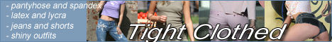 All about tight clothed girls - sexy girls dressed in pantyhose, fetish girls in spandex, girls in shiny outfits like latex or lycra, girls dressed in jeans - both long and cut or in small shorts and jeans skirts.